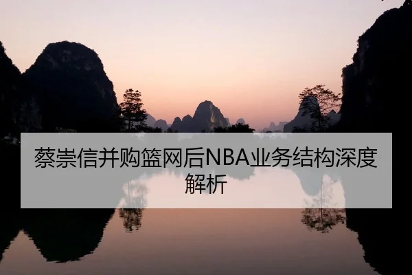 蔡崇信并购篮网后NBA业务结构深度解析